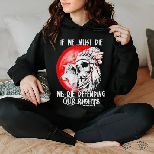 Official If We Must Die We Die Defending Our Native American Shirt