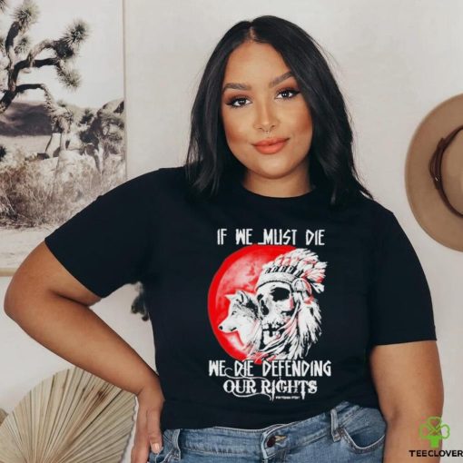 Official If We Must Die We Die Defending Our Native American Shirt