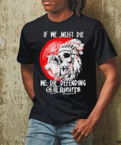 Official If We Must Die We Die Defending Our Native American Shirt