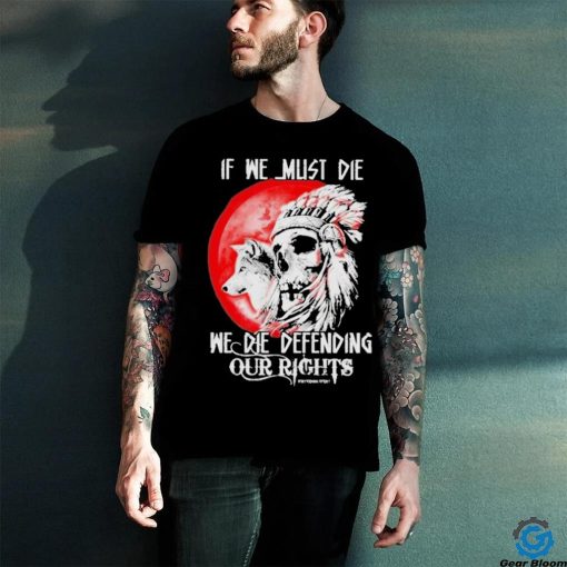 Official If We Must Die We Die Defending Our Native American Shirt