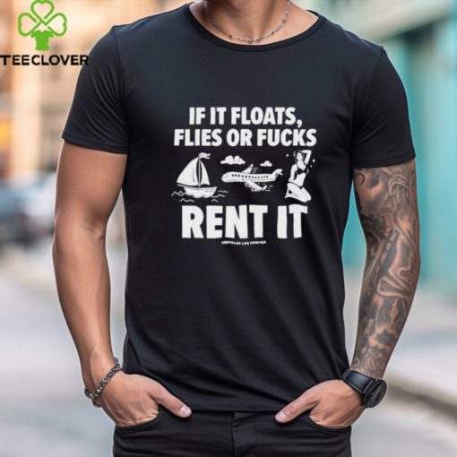 Official If it floats flies or fucks rent it assholes live forever shirt