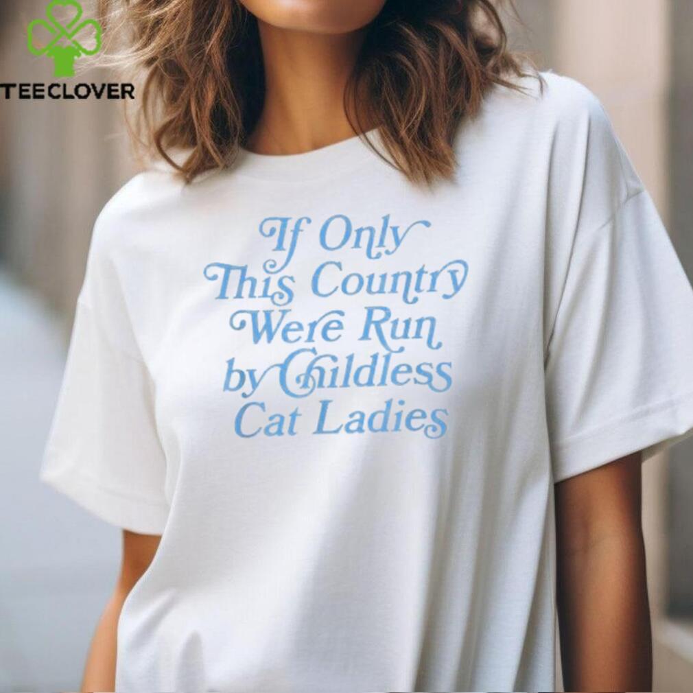 Official If only this country were run by childless cat ladies T hoodie, sweater, longsleeve, shirt v-neck, t-shirt