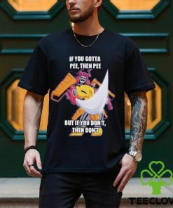 Official If you gotta pee then pee but if you don’t then don’t shirt