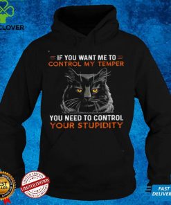 Official If you want me to control my temper you need to control your stupidity hoodie, sweater, longsleeve, shirt v-neck, t-shirt