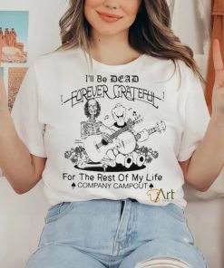 Official Ill Be Dead Forever Grateful For The Rest Of My Life Company Campout Shirt