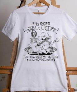 Official Ill Be Dead Forever Grateful For The Rest Of My Life Company Campout Shirt