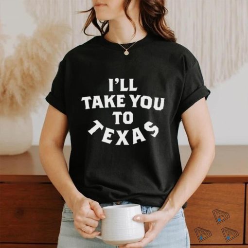 Official I’ll Take You To Texas shirt