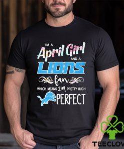 Official Im A April Girl And A Detroit Lions Fan Which Means Im Pretty Much Perfect Shirt