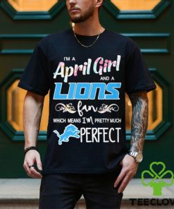 Official Im A April Girl And A Detroit Lions Fan Which Means Im Pretty Much Perfect Shirt