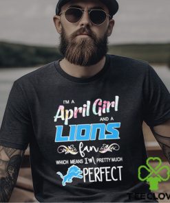 Official Im A April Girl And A Detroit Lions Fan Which Means Im Pretty Much Perfect Shirt
