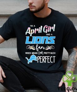 Official Im A April Girl And A Detroit Lions Fan Which Means Im Pretty Much Perfect Shirt