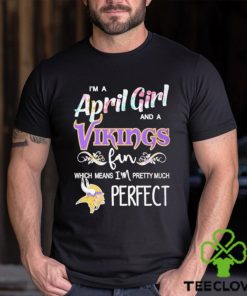 Official Im A April Girl And A Minnesota Vikings Fan Which Means Im Pretty Much Perfect Shirt