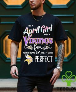 Official Im A April Girl And A Minnesota Vikings Fan Which Means Im Pretty Much Perfect Shirt