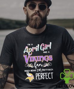 Official Im A April Girl And A Minnesota Vikings Fan Which Means Im Pretty Much Perfect Shirt