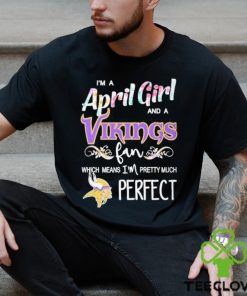 Official Im A April Girl And A Minnesota Vikings Fan Which Means Im Pretty Much Perfect Shirt
