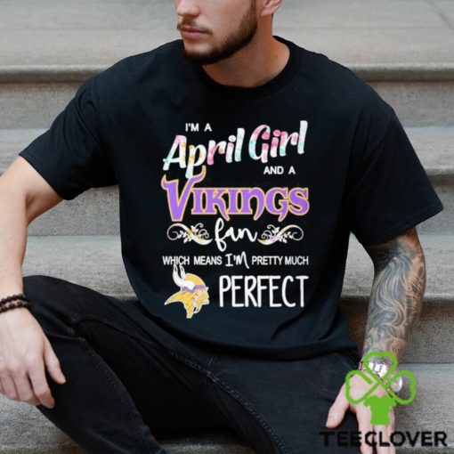 Official Im A April Girl And A Minnesota Vikings Fan Which Means Im Pretty Much Perfect Shirt
