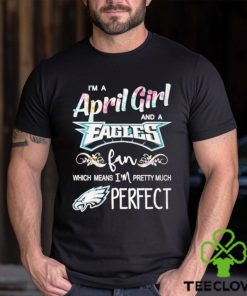 Official Im A April Girl And A Philadelphia Eagles Fan Which Means Im Pretty Much Perfect Shirt