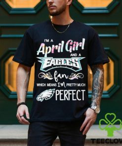 Official Im A April Girl And A Philadelphia Eagles Fan Which Means Im Pretty Much Perfect Shirt