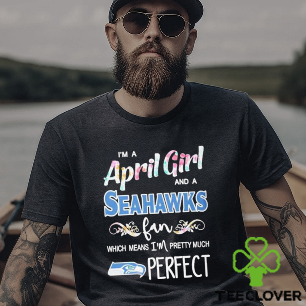 Official Im A April Girl And A Seattle Seahawks Fan Which Means Im Pretty Much Perfect Shirt Official Im A April Girl And A Seattle Seahawks Fan Which Means Im Pretty Much Perfect Shirt