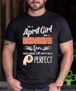 Official Im A April Girl And A Washington Redskins Fan Which Means Im Pretty Much Perfect Shirt