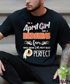 Official Im A April Girl And A Washington Redskins Fan Which Means Im Pretty Much Perfect Shirt