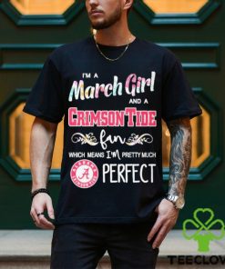 Official Im A March Girl And A Alabama Crimson Tide Fan Which Means Im Pretty Much Perfect Shirt