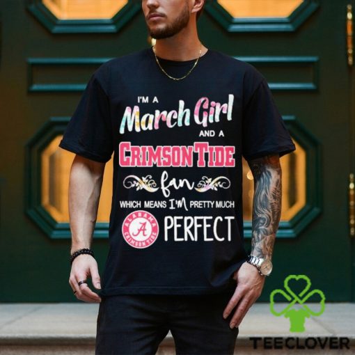 Official Im A March Girl And A Alabama Crimson Tide Fan Which Means Im Pretty Much Perfect Shirt