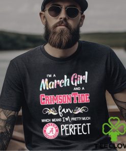 Official Im A March Girl And A Alabama Crimson Tide Fan Which Means Im Pretty Much Perfect Shirt