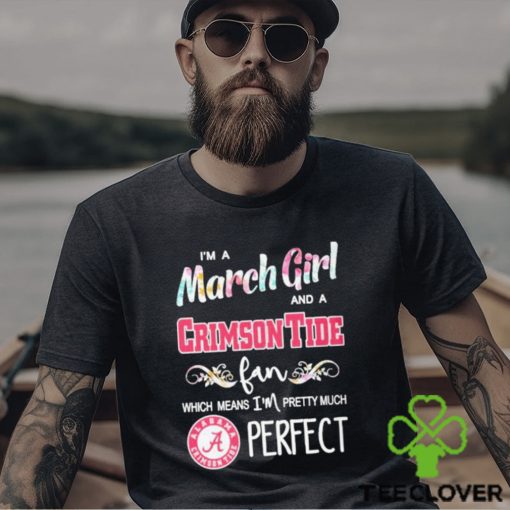 Official Im A March Girl And A Alabama Crimson Tide Fan Which Means Im Pretty Much Perfect Shirt