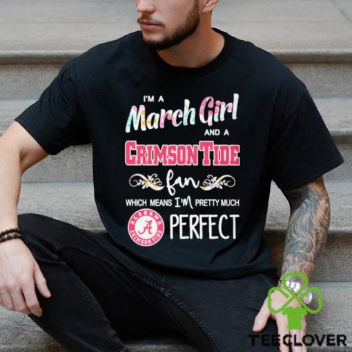 Official Im A March Girl And A Alabama Crimson Tide Fan Which Means Im Pretty Much Perfect Shirt