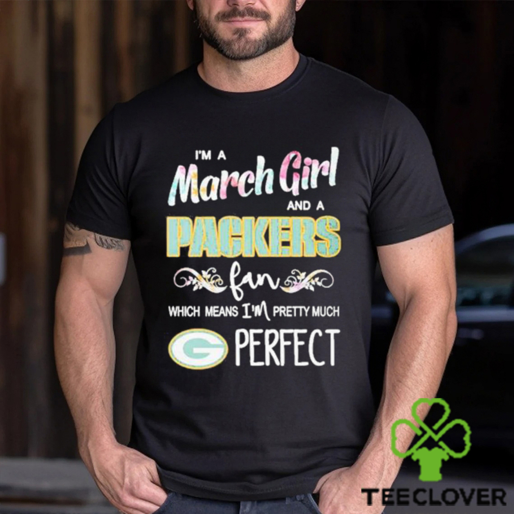 Official Im A March Girl And A Green Bay Packers Fan Which Means Im Pretty Much Perfect Shirt Official Im A March Girl And A Green Bay Packers Fan Which Means Im Pretty Much Perfect Shirt