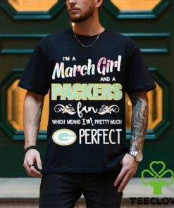 Official Im A March Girl And A Green Bay Packers Fan Which Means Im Pretty Much Perfect Shirt