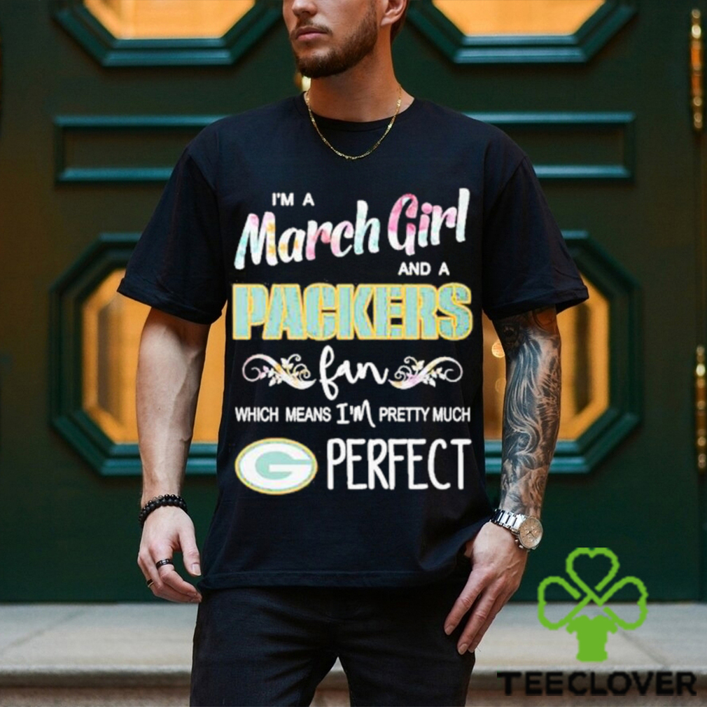 Official Im A March Girl And A Green Bay Packers Fan Which Means Im Pretty Much Perfect Shirt Official Im A March Girl And A Green Bay Packers Fan Which Means Im Pretty Much Perfect Shirt