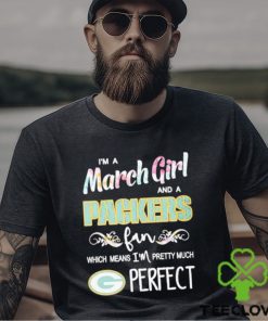 Official Im A March Girl And A Green Bay Packers Fan Which Means Im Pretty Much Perfect Shirt