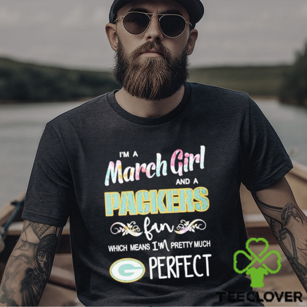 Official Im A March Girl And A Green Bay Packers Fan Which Means Im Pretty Much Perfect Shirt Official Im A March Girl And A Green Bay Packers Fan Which Means Im Pretty Much Perfect Shirt