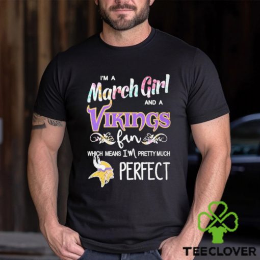 Official Im A March Girl And A Minnesota Vikings Fan Which Means Im Pretty Much Perfect Shirt