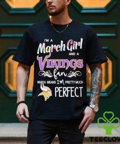 Official Im A March Girl And A Minnesota Vikings Fan Which Means Im Pretty Much Perfect Shirt