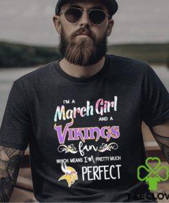 Official Im A March Girl And A Minnesota Vikings Fan Which Means Im Pretty Much Perfect Shirt
