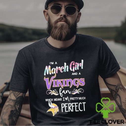 Official Im A March Girl And A Minnesota Vikings Fan Which Means Im Pretty Much Perfect Shirt