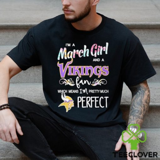 Official Im A March Girl And A Minnesota Vikings Fan Which Means Im Pretty Much Perfect Shirt