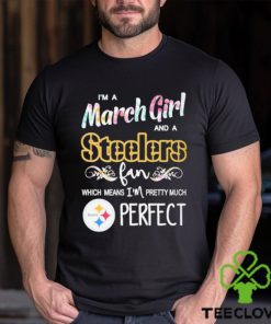 Official Im A March Girl And A Pittsburgh Steelers Fan Which Means Im Pretty Much Perfect Shirt