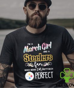 Official Im A March Girl And A Pittsburgh Steelers Fan Which Means Im Pretty Much Perfect Shirt