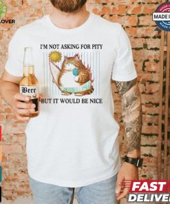 Official I’m Not Asking For Pity But It Would Be Nice t shirt 1 Official I’m Not Asking For Pity But It Would Be Nice t shirt