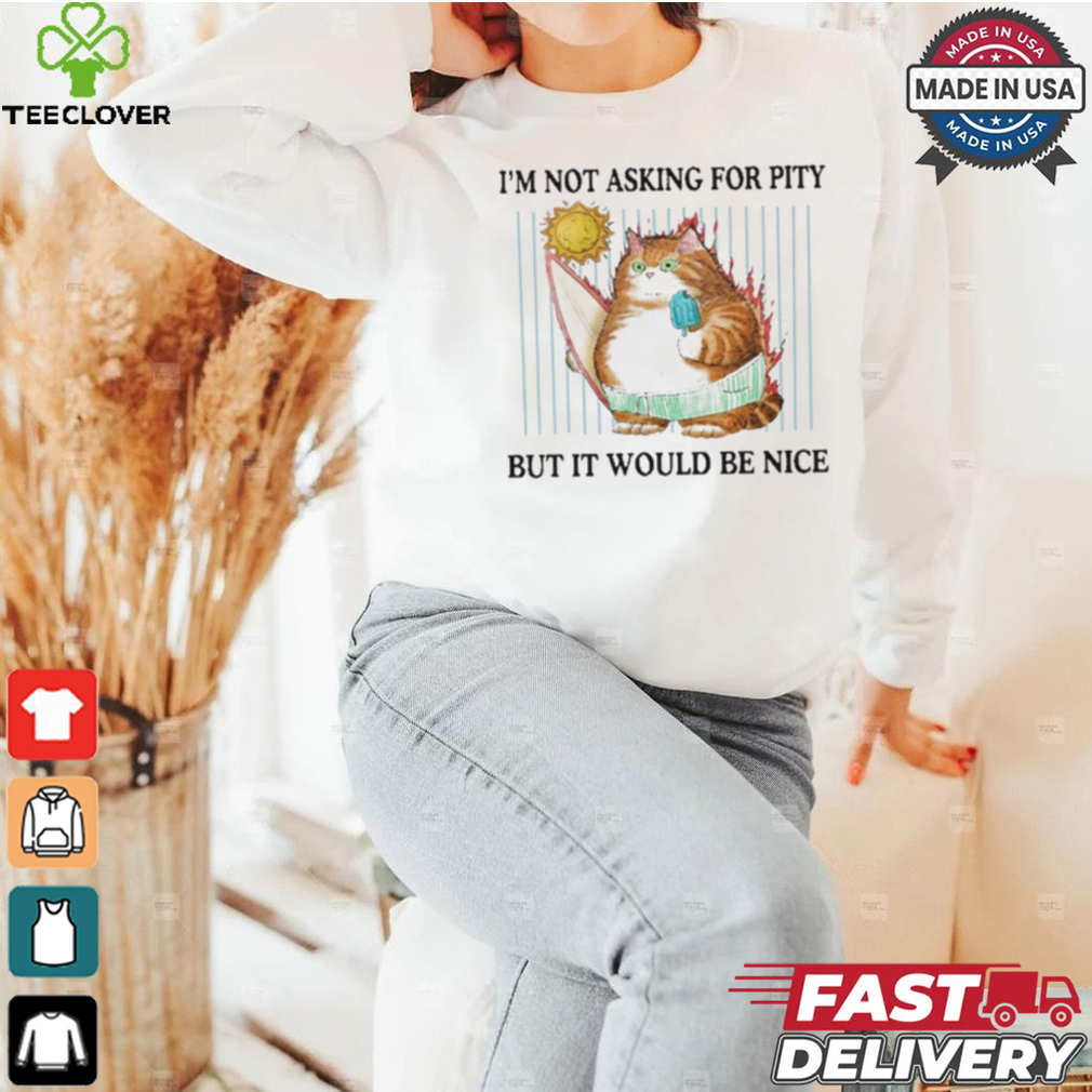 Official I’m Not Asking For Pity But It Would Be Nice t shirt Official I’m Not Asking For Pity But It Would Be Nice t shirt