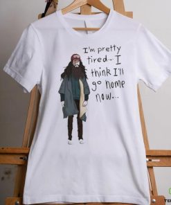 Official I’m Pretty Tired I Think I’ll Go Home Now Shirt 2 Official I’m Pretty Tired I Think I’ll Go Home Now Shirt