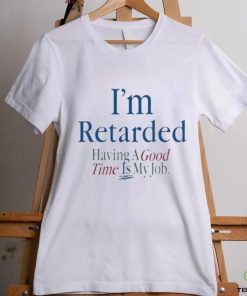 Official I’m Retarded Having A Good Time Is My Job T Shirt