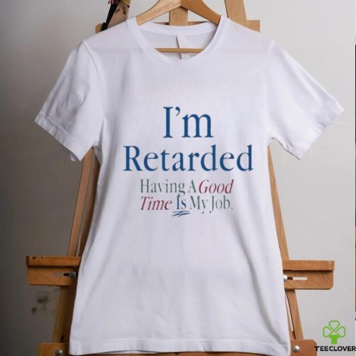 Official I’m Retarded Having A Good Time Is My Job T Shirt