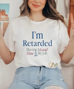 Official I’m Retarded Having A Good Time Is My Job T Shirt