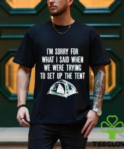 Official I’m Sorry For What I Said When We Were Trying To Set Up The Tent Shirt