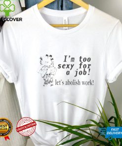 Official I’m Too Sexy For A Job Let’s Abolish Work New t shirt